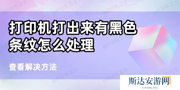 打印机打出来有黑色条纹怎么处理 打印机打出来有黑色条纹怎么处理