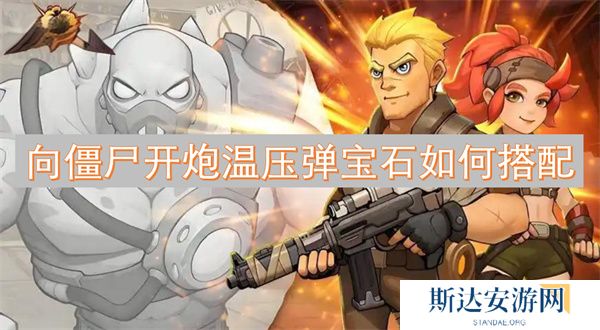 向僵尸开炮温压弹宝石如何搭配 向僵尸开炮温压弹宝石搭配攻略