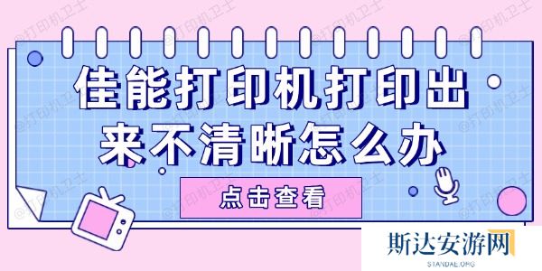 佳能打印机打印出来不清晰怎么办 佳能打印机打印出来不清晰怎么办